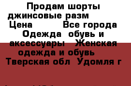 Продам шорты джинсовые разм. 44-46 › Цена ­ 700 - Все города Одежда, обувь и аксессуары » Женская одежда и обувь   . Тверская обл.,Удомля г.